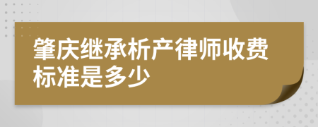 肇庆继承析产律师收费标准是多少