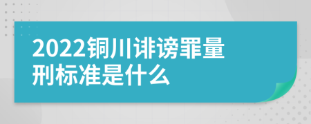 2022铜川诽谤罪量刑标准是什么