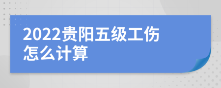 2022贵阳五级工伤怎么计算