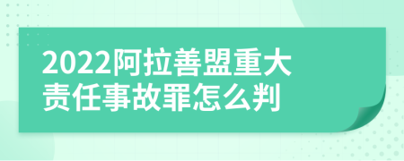 2022阿拉善盟重大责任事故罪怎么判