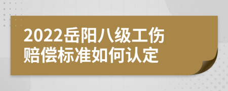 2022岳阳八级工伤赔偿标准如何认定