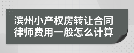 滨州小产权房转让合同律师费用一般怎么计算