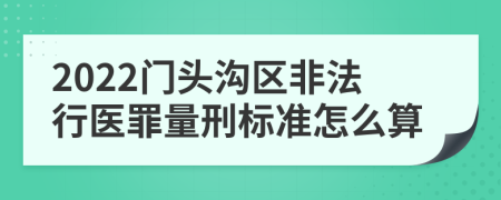 2022门头沟区非法行医罪量刑标准怎么算