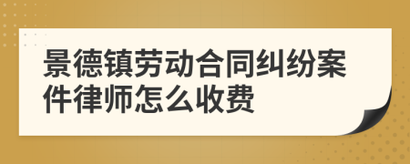 景德镇劳动合同纠纷案件律师怎么收费