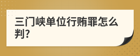 三门峡单位行贿罪怎么判?