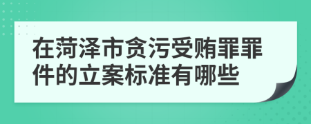 在菏泽市贪污受贿罪罪件的立案标准有哪些