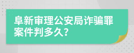 阜新审理公安局诈骗罪案件判多久？