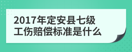 2017年定安县七级工伤赔偿标准是什么