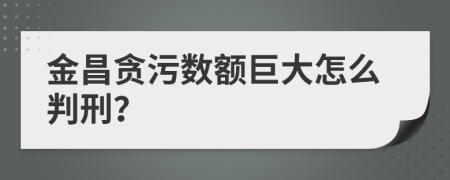 金昌贪污数额巨大怎么判刑？