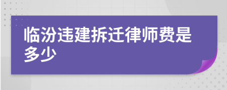 临汾违建拆迁律师费是多少