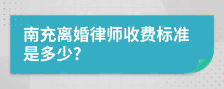 南充离婚律师收费标准是多少?