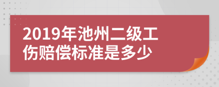 2019年池州二级工伤赔偿标准是多少