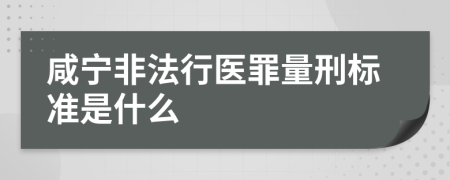 咸宁非法行医罪量刑标准是什么