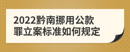 2022黔南挪用公款罪立案标准如何规定