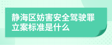 静海区妨害安全驾驶罪立案标准是什么