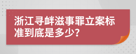 浙江寻衅滋事罪立案标准到底是多少？