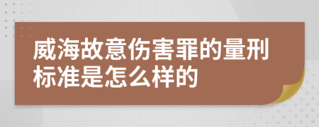 威海故意伤害罪的量刑标准是怎么样的