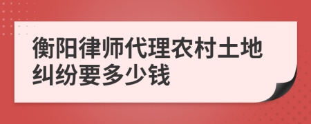 衡阳律师代理农村土地纠纷要多少钱