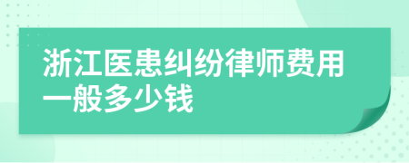 浙江医患纠纷律师费用一般多少钱