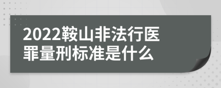 2022鞍山非法行医罪量刑标准是什么