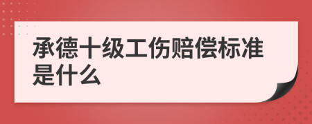 承德十级工伤赔偿标准是什么