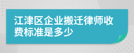 江津区企业搬迁律师收费标准是多少