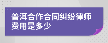 普洱合作合同纠纷律师费用是多少