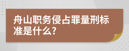 舟山职务侵占罪量刑标准是什么?