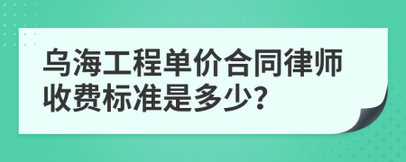 乌海工程单价合同律师收费标准是多少？