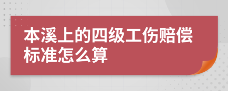 本溪上的四级工伤赔偿标准怎么算