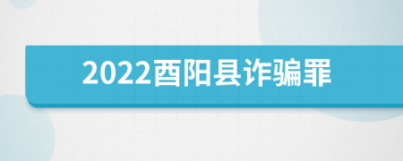 2022酉阳县诈骗罪