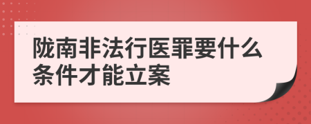 陇南非法行医罪要什么条件才能立案