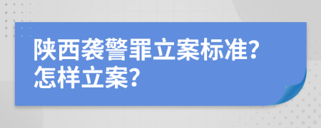陕西袭警罪立案标准？怎样立案？