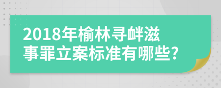 2018年榆林寻衅滋事罪立案标准有哪些?