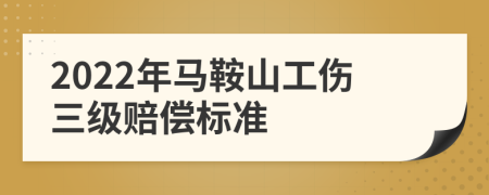 2022年马鞍山工伤三级赔偿标准