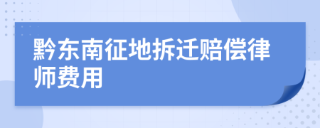 黔东南征地拆迁赔偿律师费用