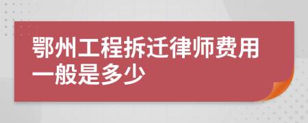 鄂州工程拆迁律师费用一般是多少