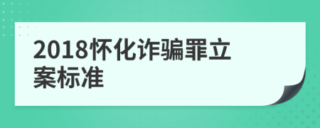 2018怀化诈骗罪立案标准