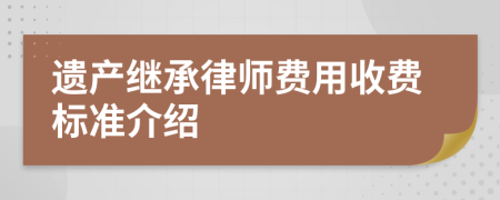 遗产继承律师费用收费标准介绍