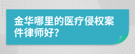 金华哪里的医疗侵权案件律师好？