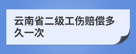 云南省二级工伤赔偿多久一次