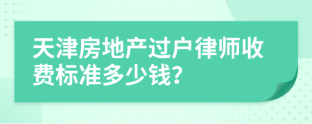天津房地产过户律师收费标准多少钱？