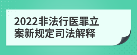 2022非法行医罪立案新规定司法解释