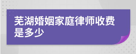 芜湖婚姻家庭律师收费是多少