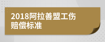 2018阿拉善盟工伤赔偿标准