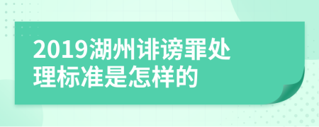 2019湖州诽谤罪处理标准是怎样的