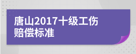 唐山2017十级工伤赔偿标准