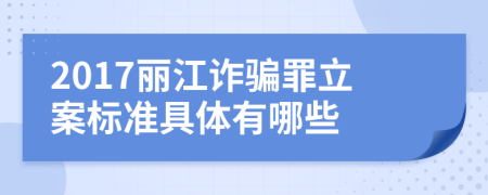 2017丽江诈骗罪立案标准具体有哪些