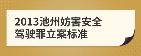 2013池州妨害安全驾驶罪立案标准