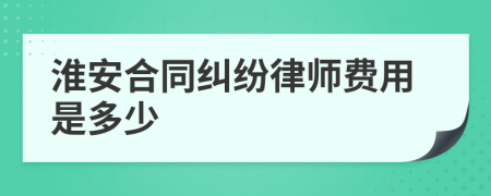 淮安合同纠纷律师费用是多少